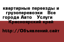 квартирные переезды и грузоперевозки - Все города Авто » Услуги   . Красноярский край